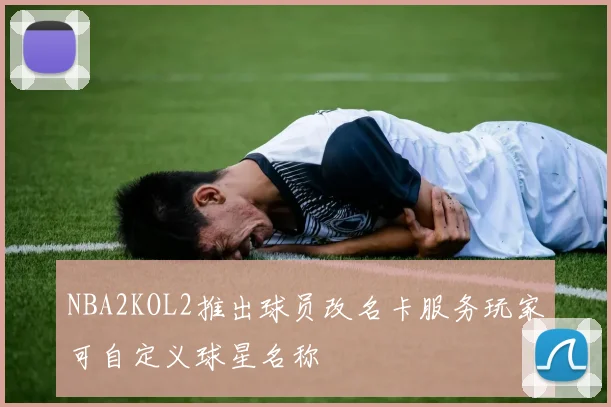 NBA2KOL2推出球员改名卡服务玩家可自定义球星名称