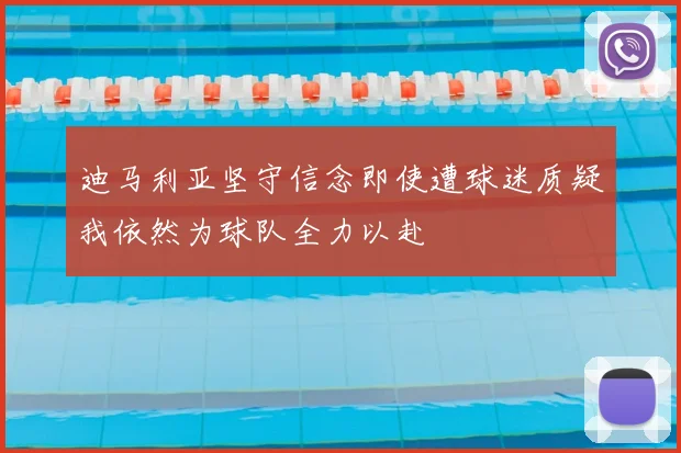迪马利亚坚守信念即使遭球迷质疑我依然为球队全力以赴