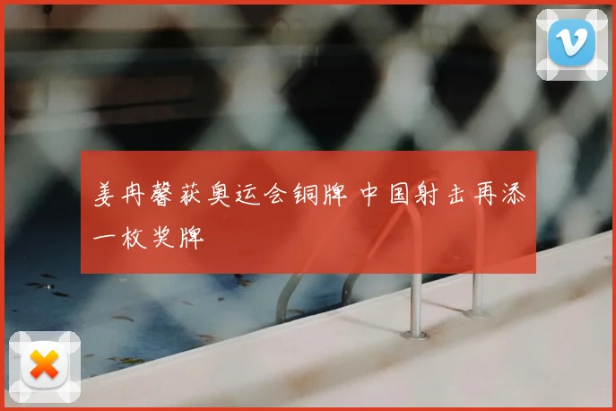 姜冉馨获奥运会铜牌 中国射击再添一枚奖牌