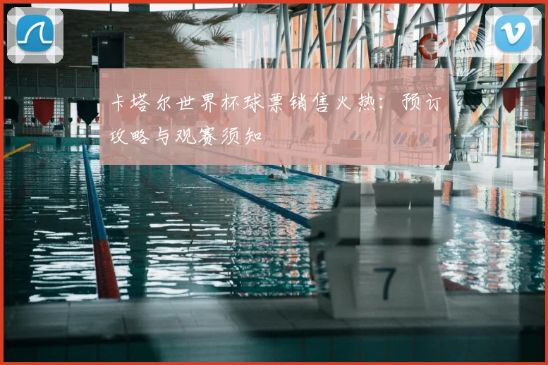 卡塔尔世界杯球票销售火热：预订攻略与观赛须知