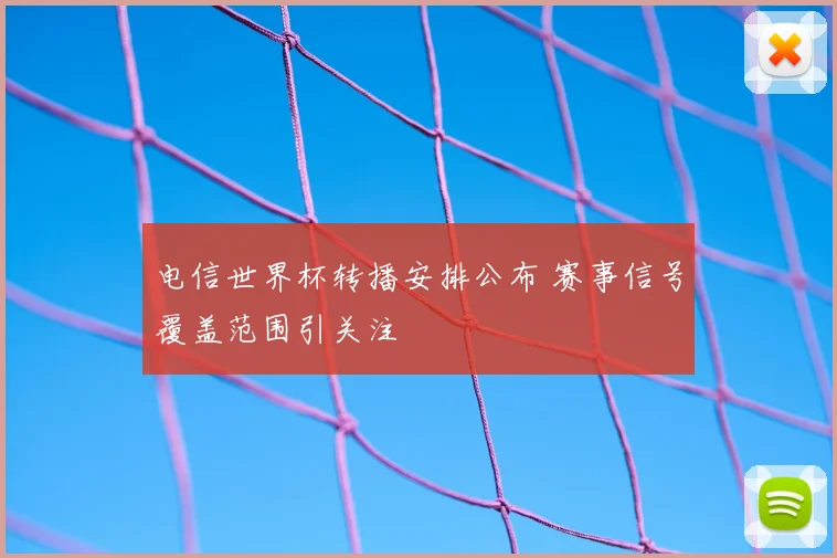 电信世界杯转播安排公布 赛事信号覆盖范围引关注