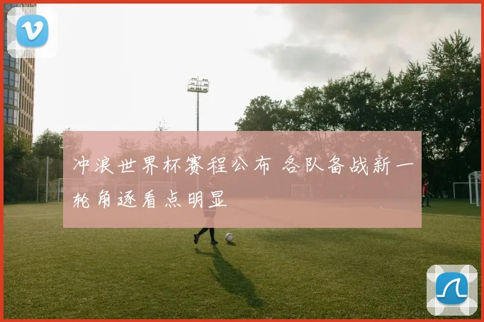 冲浪世界杯赛程公布 各队备战新一轮角逐看点明显