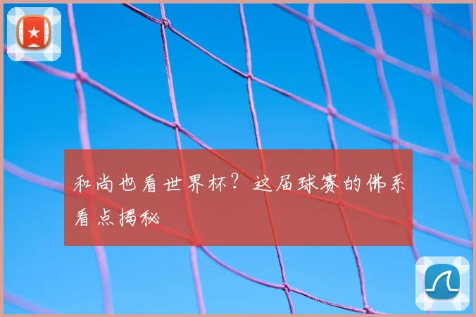 和尚也看世界杯?这届球赛的佛系看点揭秘