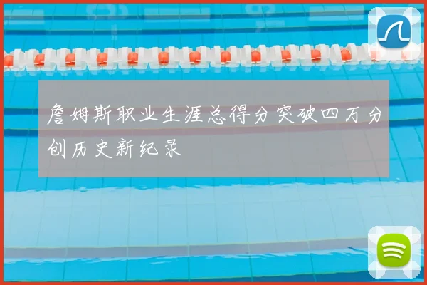 詹姆斯职业生涯总得分突破四万分创历史新纪录