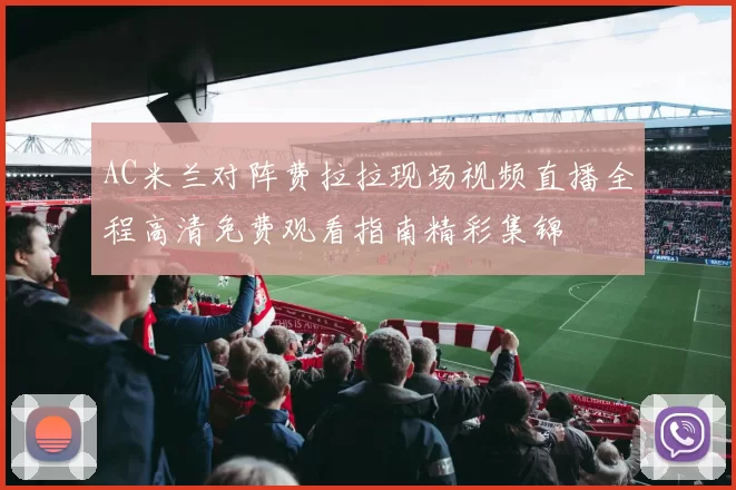 AC米兰对阵费拉拉现场视频直播全程高清免费观看指南精彩集锦
