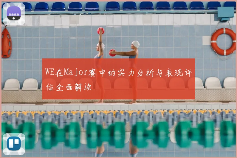 WE在Major赛中的实力分析与表现评估全面解读
