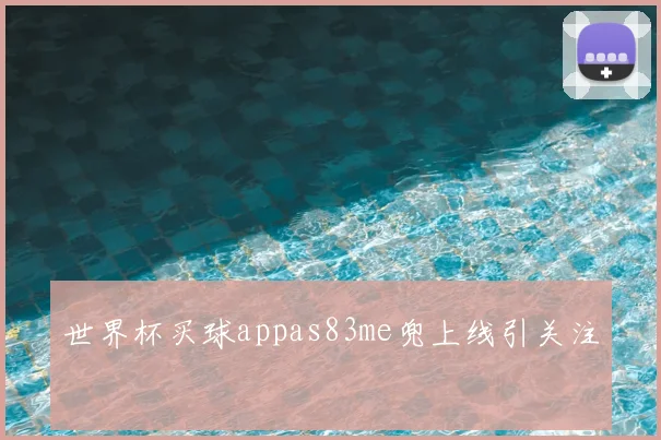 世界杯买球appas83me兜上线引关注