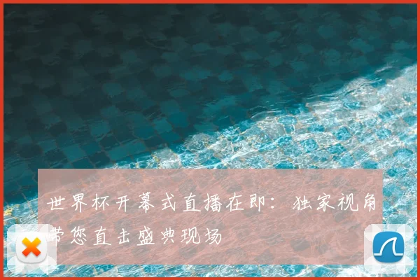 世界杯开幕式直播在即:独家视角带您直击盛典现场