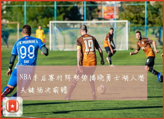 NBA季后赛对阵形势揭晓勇士湖人潜关键场次前瞻