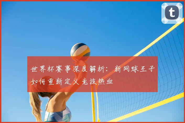 世界杯赛事深度解析：新网球王子如何重新定义竞技热血