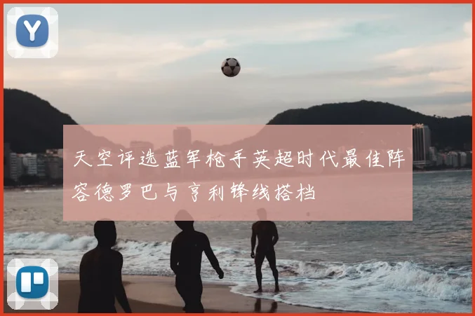 天空评选蓝军枪手英超时代最佳阵容德罗巴与亨利锋线搭档