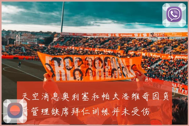 天空消息奥利塞和帕夫洛维奇因负荷管理缺席拜仁训练并未受伤