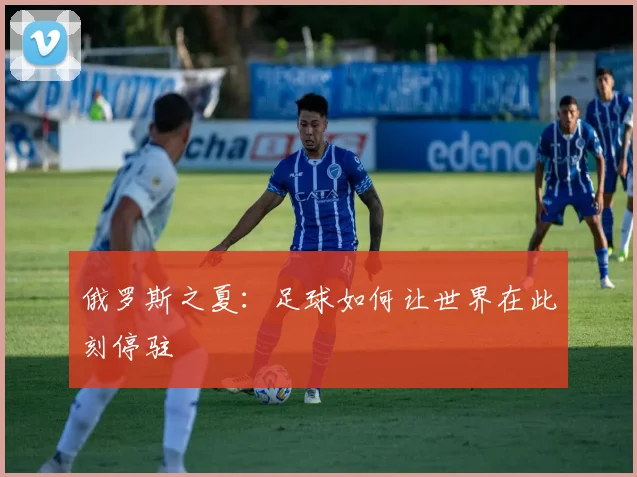 俄罗斯之夏：足球如何让世界在此刻停驻