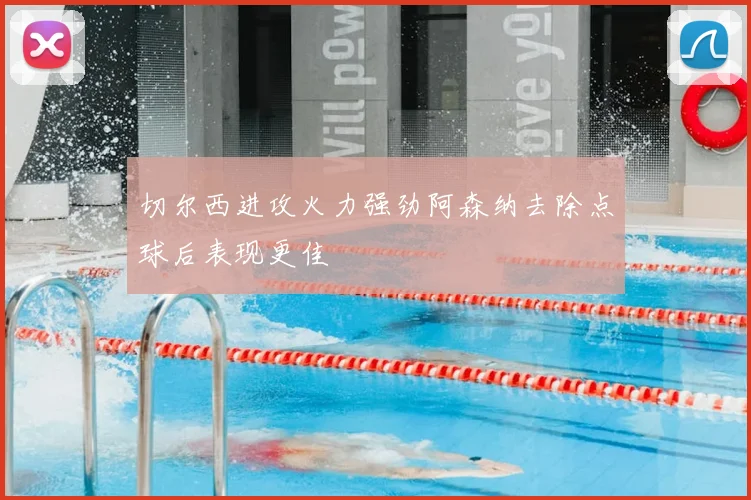 切尔西进攻火力强劲阿森纳去除点球后表现更佳