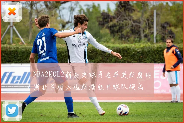 NBA2KOL2新历史球员名单更新詹姆斯杜兰特入选新增经典球队模式
